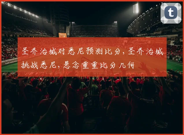 圣乔治城对悉尼预测比分,圣乔治城挑战悉尼,悬念重重比分几何
