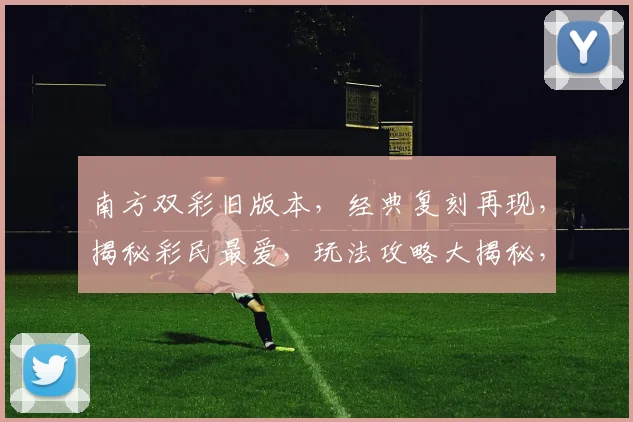 南方双彩旧版本，经典复刻再现，揭秘彩民最爱，玩法攻略大揭秘，不容错过