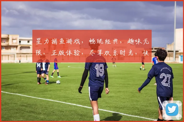 星力捕鱼游戏，畅玩经典，趣味无限，正版体验，尽享欢乐时光，快来挑战