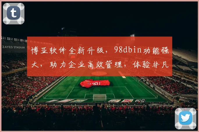 博亚软件全新升级，98dbin功能强大，助力企业高效管理，体验非凡