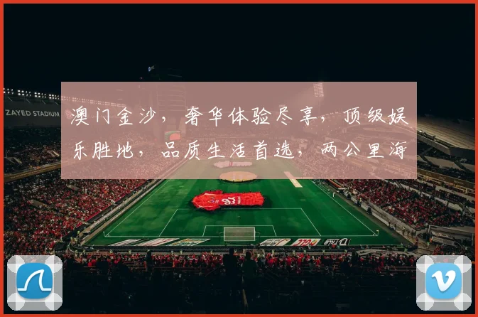 澳门金沙，奢华体验尽享，顶级娱乐胜地，品质生活首选，两公里海岸线，畅游海上皇宫。