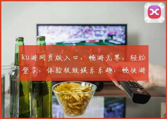 ku游网页版入口，畅游无界，轻松登录，体验极致娱乐乐趣，畅快游戏之旅，尽在掌握