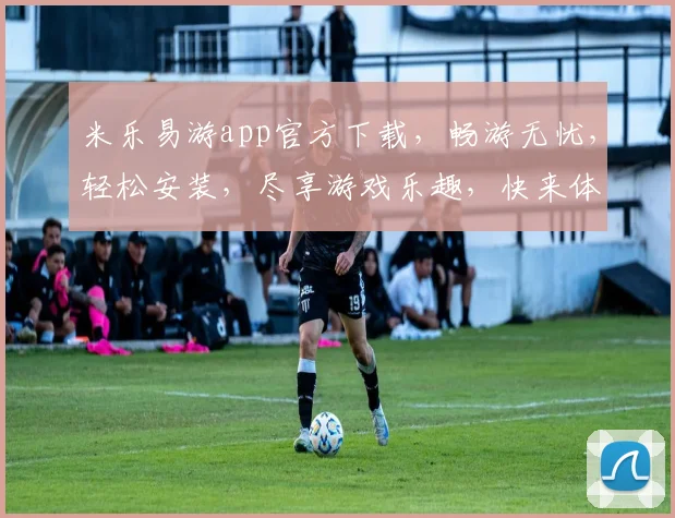 米乐易游app官方下载，畅游无忧，轻松安装，尽享游戏乐趣，快来体验